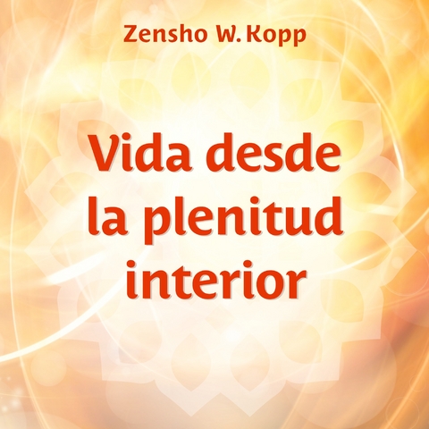 Vida desde la plenitud interior - Zensho W. Kopp