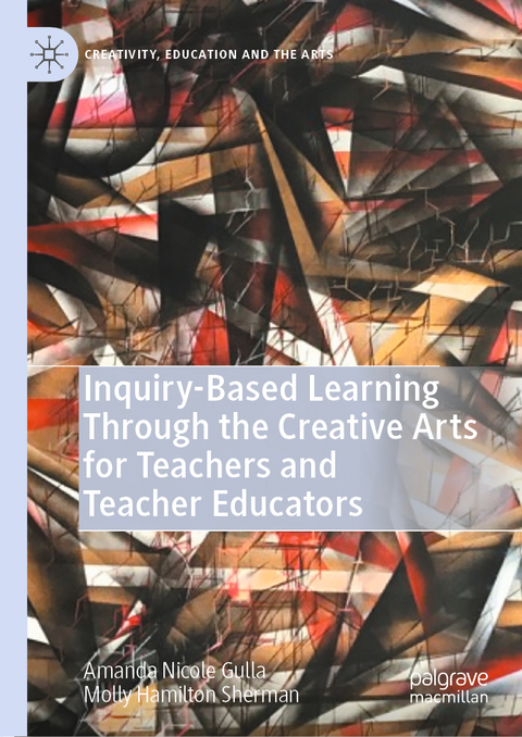 Inquiry-Based Learning Through the Creative Arts for Teachers and Teacher Educators - Amanda Nicole Gulla, Molly Hamilton Sherman