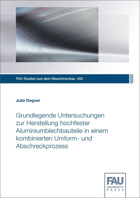 Grundlegende Untersuchungen zur Herstellung hochfester Aluminiumblechbauteile in einem kombinierten Umform- und Abschreckprozess - Julia Degner