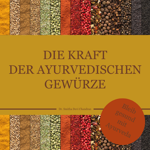 Die Kraft der ayurvedischen Gew&uuml;rze - Dr. Smitha Devi Chandran, Dr. Smitha Devi Das