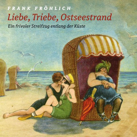Liebe, Triebe, Ostseestrand... - Frank Fr&ouml;hlich, Leif Tennemann, Hans Fallada, Theodor Fontane, Joachim Ringelnatz, Kurt Tucholsky, Eugen Roth