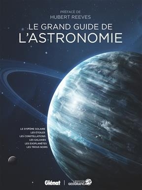 Le grand guide de l'astronomie : le Système solaire, les étoiles, les constellations, les galaxies, les exoplanètes, ...