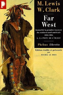 Far West : journal de la premi&egrave;re travers&eacute;e du continent nord-am&eacute;ricain : 1804-1806. Vol. 1. La piste de l'Ouest - Meriwether Lewis, William Clark