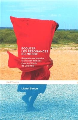 Ecouter les r&eacute;sonances du monde : rapports aux humains et aux non-humains chez les Way&ugrave;u de Colombie - Lionel Simon