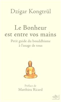 Le bonheur est entre vos mains : petit guide du bouddhisme &agrave; l'usage de tous - Dzigar Kongtr&uuml;l