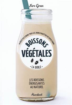 Boissons végétales : la bible, les boissons énergisantes au naturel : 70 recettes à boire tous les jours pour être en...