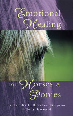 Emotional Healing For Horses & Ponies -  Stefan Ball,  Judy Howard,  Heather Simpson