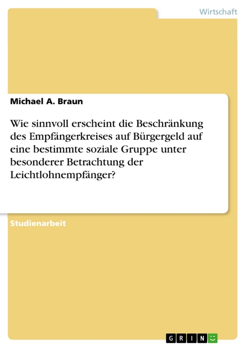 Wie sinnvoll erscheint die Beschr&auml;nkung des Empf&auml;ngerkreises auf B&uuml;rgergeld auf eine bestimmte soziale Gruppe unter besonderer Betrachtung der Leichtlohnempf&auml;nger? -  Michael A. Braun