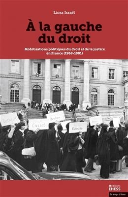 A la gauche du droit : mobilisations politiques du droit et de la justice en France (1968-1981) - Liora Isra&euml;l