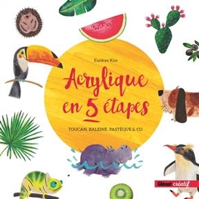 Acrylique en 5 &eacute;tapes : toucan, baleine, past&egrave;que & co - Eunhye Kim
