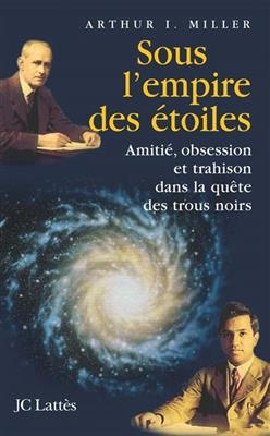 Sous l'empire des &eacute;toiles : amiti&eacute;, obsession et trahison dans la qu&ecirc;te des trous noirs - Arthur I. (1940-....) Miller
