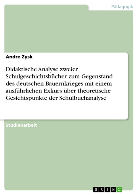 Didaktische Analyse zweier Schulgeschichtsb&uuml;cher zum Gegenstand des deutschen Bauernkrieges mit einem ausf&uuml;hrlichen Exkurs &uuml;ber theoretische Gesichtspunkte der Schulbuchanalyse -  Andre Zysk