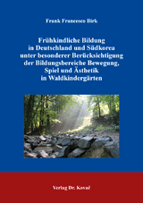 Fr&uuml;hkindliche Bildung in Deutschland und S&uuml;dkorea unter besonderer Ber&uuml;cksichtigung der Bildungsbereiche Bewegung, Spiel und &Auml;sthetik in Waldkinderg&auml;rten - Frank Francesco Birk