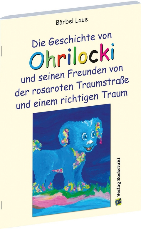 Die Geschichte von Ohrilocki und seinen Freunden von der rosaroten Traumstra&szlig;e und einem richtigen Traum - B&auml;rbel Laue