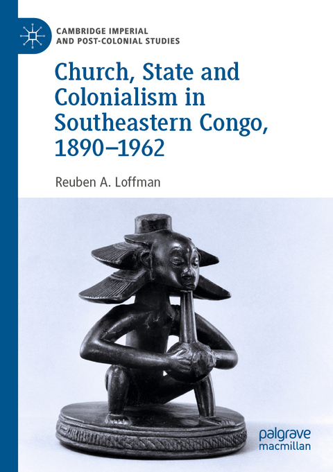 Church, State and Colonialism in Southeastern Congo, 1890–1962 - Reuben A. Loffman