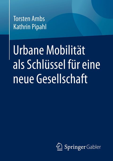 Urbane Mobilit&auml;t als Schl&uuml;ssel f&uuml;r eine neue Gesellschaft - Torsten Ambs, Kathrin Pipahl