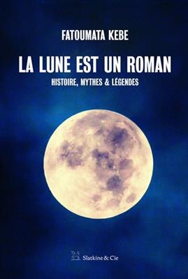 La Lune est un roman : histoire, mythes & l&eacute;gendes - Fatoumata Kebe