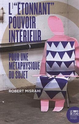 L'&eacute;tonnant pouvoir int&eacute;rieur : pour une m&eacute;taphysique du sujet - Robert Misrahi