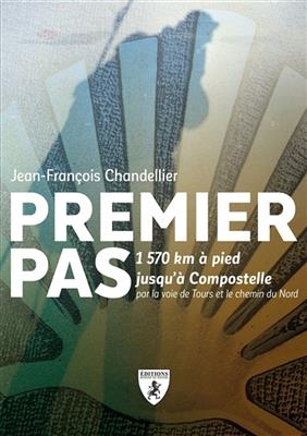 Premier pas : 1.570 km &agrave; pied jusqu'&agrave; Compostelle : par la voie de Tours et le chemin du Nord - Jean-Fran&ccedil;ois Chandellier