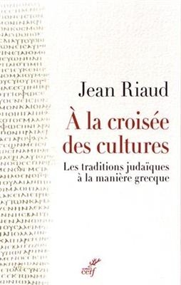A la crois&eacute;e des cultures : les traditions juda&iuml;ques &agrave; la mani&egrave;re grecque - Jean Riaud