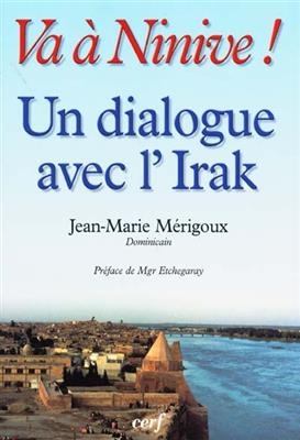 Va &agrave; Ninive ! : un dialogue avec l'Irak, Mossoul et les villages chr&eacute;tiens : pages d'histoire dominicaine - Jean-Marie Merigoux