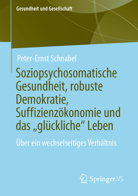 Soziopsychosomatische Gesundheit, robuste Demokratie, Suffizienz&ouml;konomie und das &bdquo;gl&uuml;ckliche&ldquo; Leben - Peter-Ernst Schnabel