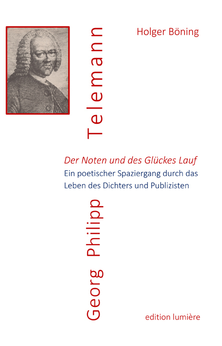 Der Noten und des Gl&uuml;ckes Lauf. Georg Philipp Telemann. Ein poetischer Spaziergang durch das Leben des Dichters und Publizisten - Holger B&ouml;ning
