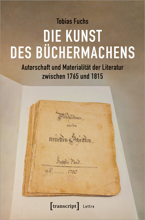 Die Kunst des B&uuml;chermachens: Autorschaft und Materialit&auml;t der Literatur zwischen 1765 und 1815 - Tobias Fuchs