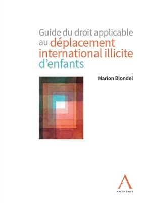 Guide du droit applicable au d&eacute;placement international illicite d'enfants - Marion Blondel