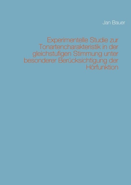 Experimentelle Studie zur Tonartencharakteristik in der gleichstufigen Stimmung unter besonderer Ber&uuml;cksichtigung der H&ouml;rfunktion - Jan Bauer