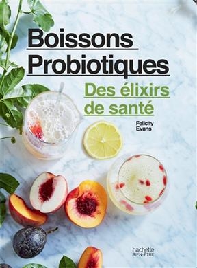 Boissons probiotiques : des élixirs de santé : créez des boissons absolument délicieuses et bonnes pour votre santé