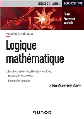 Logique mathématique. Vol. 2. Fonctions récursives, théorème de Gödel, théorie des ensembles, théorie des modèles : c... - René Cori, Daniel Lascar