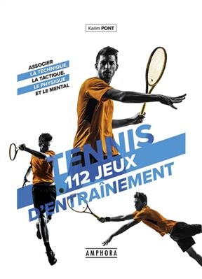 Tennis : 112 jeux d'entra&icirc;nement pour tous : associer la technique, la tactique, le physique et le mental - Karim Pont