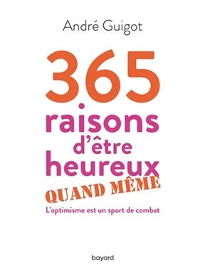 365 raisons d'être heureux quand même : l'optimisme est un sport de combat - André Guigot