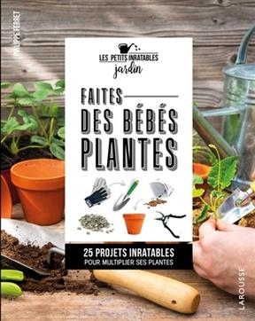 Faites des bébés plantes ! : 25 projets inratables pour multiplier ses plantes - Philipppe Ferret