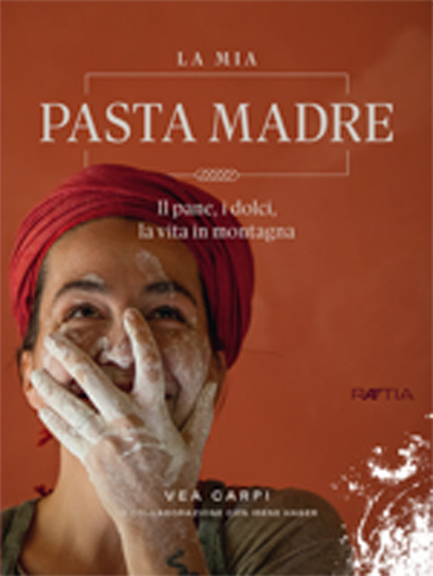 La mia pasta madre. Il pane, i dolci, la vita in montagna - Vea Carpi