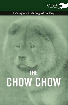 The Chow Chow - A Complete Anthology of the Dog - -  Various