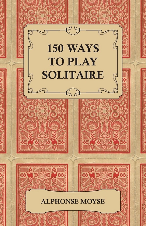 150 Ways to Play Solitaire - Complete with Layouts for Playing - Alphonse Moyse
