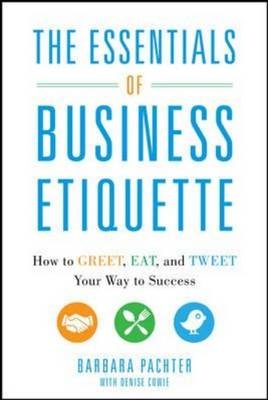 Essentials of Business Etiquette: How to Greet, Eat, and Tweet Your Way to Success