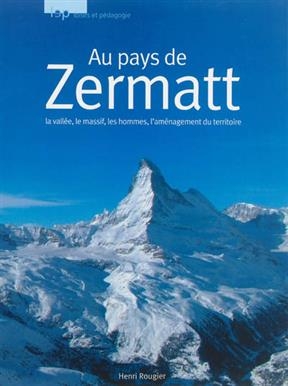 Au pays du Zermatt : la vall&eacute;e, le massif, les hommes, l'am&eacute;nagement du territoire - Henri Rougier
