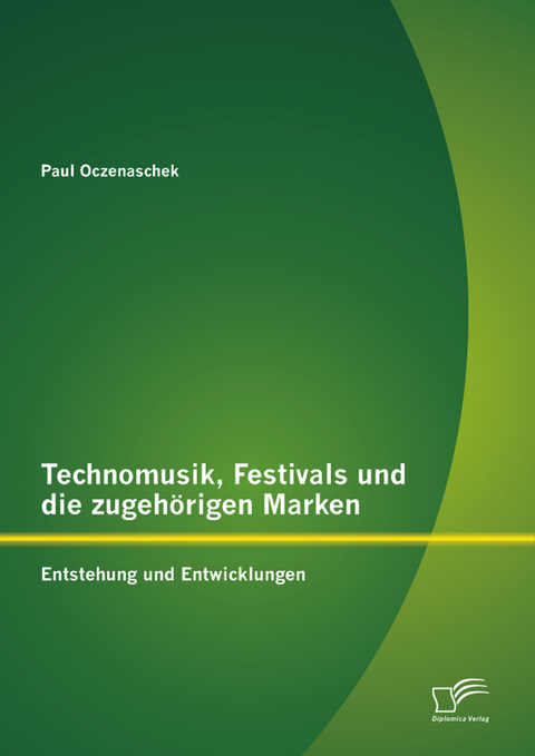 Technomusik, Festivals und die zugeh&ouml;rigen Marken: Entstehung und Entwicklungen - Paul Oczenaschek