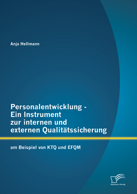 Personalentwicklung - Ein Instrument zur internen und externen Qualit&auml;tssicherung: am Beispiel von KTQ und EFQM - Anja Hellmann