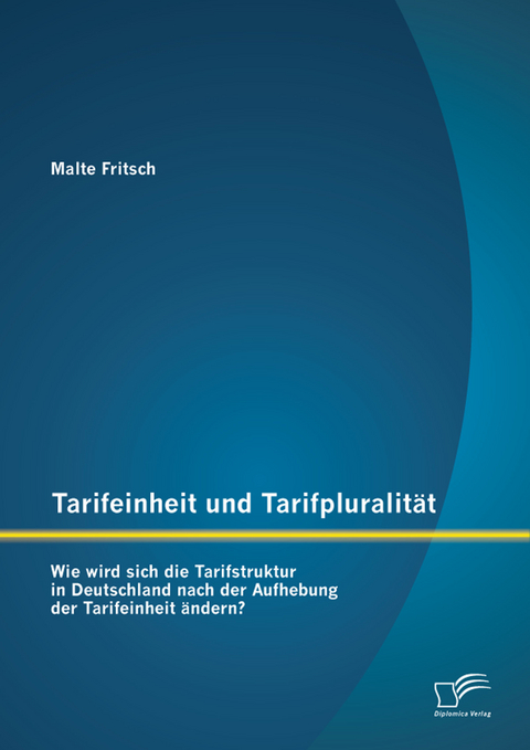 Tarifeinheit und Tarifpluralit&auml;t: Wie wird sich die Tarifstruktur in Deutschland nach der Aufhebung der Tarifeinheit &auml;ndern? - Malte Fritsch