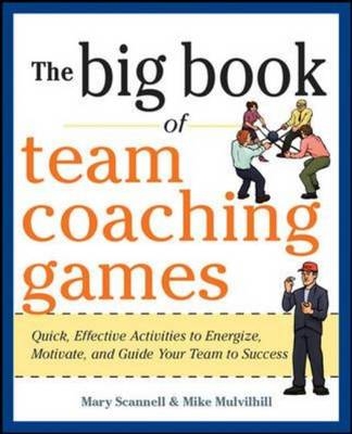 Big Book of Team Coaching Games: Quick, Effective Activities to Energize, Motivate, and Guide Your Team to Success -  Mike Mulvihill,  Mary Scannell,  Joanne Schlosser