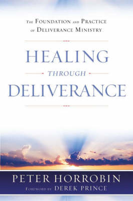 Healing through Deliverance : The Foundation and Practice of Deliverance Ministry -  Peter Horrobin