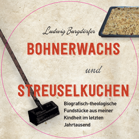 Bohnerwachs und Streuselkuchen - Ludwig Burgd&ouml;rfer