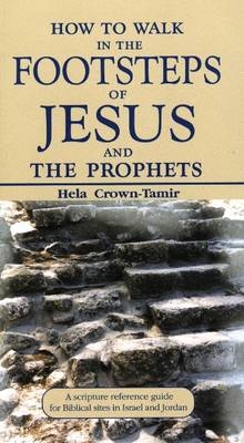 How to Walk in the Footsteps of Jesus and the Prophets : A Scripture Reference Guide for Biblical Sites in Israel and Jordan -  Hela Crown-Tamir