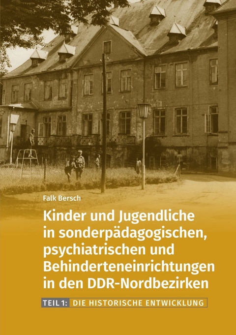Kinder und Jugendliche in sonderp&auml;dagogischen, psychiatrischen und Behinderteneinrichtungen in den DDR-Nordbezirken. - Falk Bersch