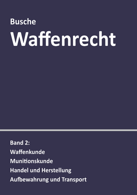Waffenrecht: Praxiswissen f&uuml;r Waffenbesitzer, Handel, Verwaltung und Justiz - Andr&eacute; Busche