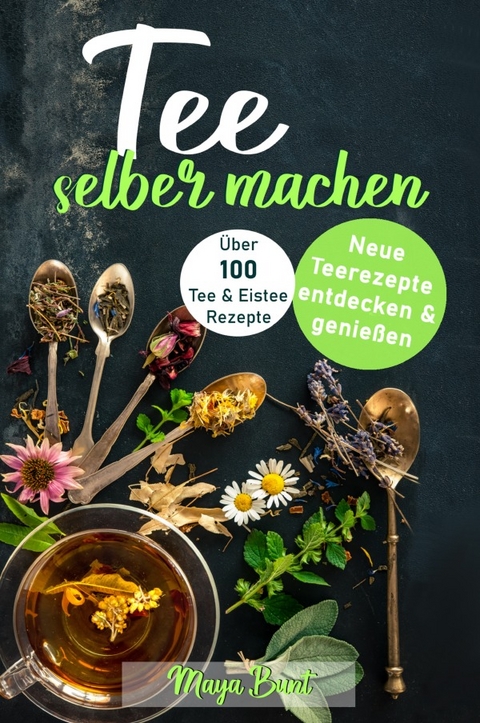 Tee selber machen: Neue Teerezepte entdecken &amp; genießen - Maya Bunt